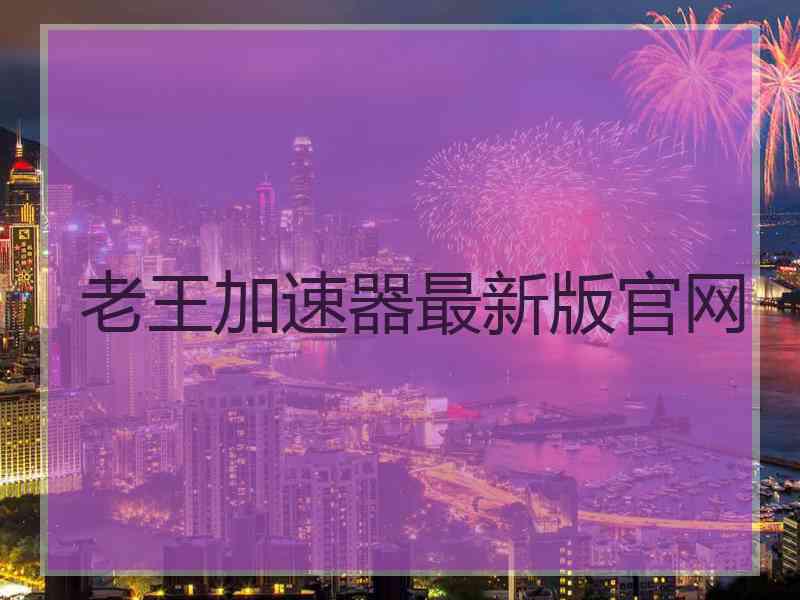 老王加速器最新版官网