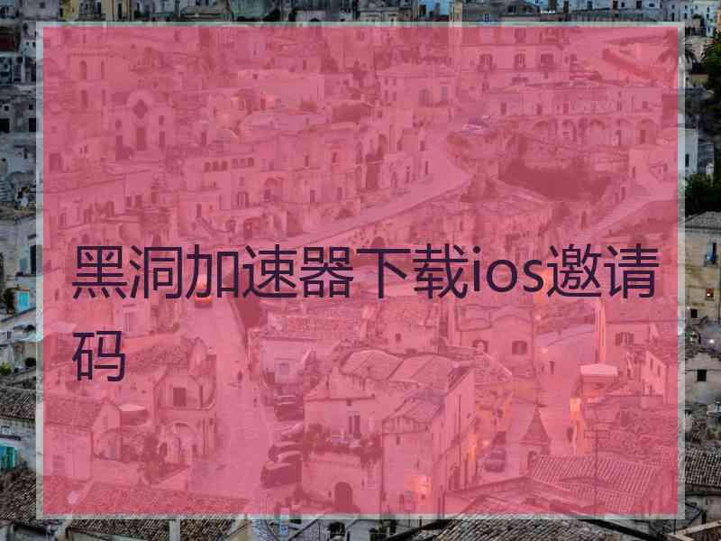 黑洞加速器下载ios邀请码