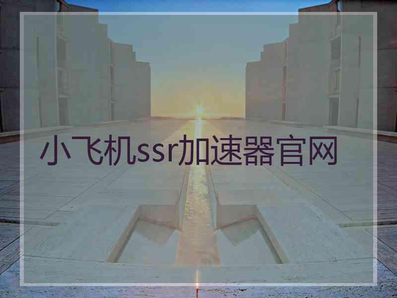 小飞机ssr加速器官网