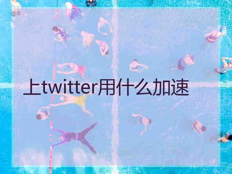 上twitter用什么加速