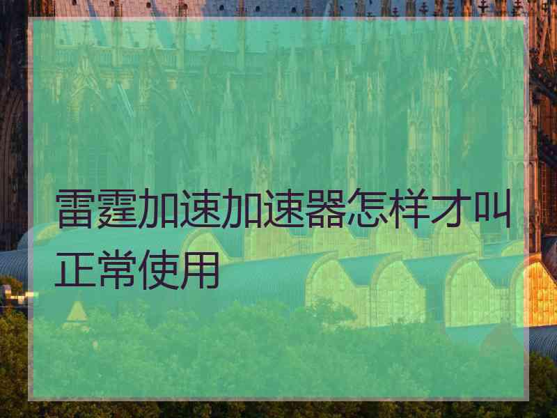 雷霆加速加速器怎样才叫正常使用