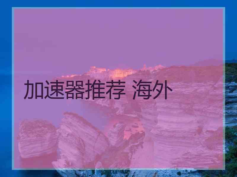 加速器推荐 海外