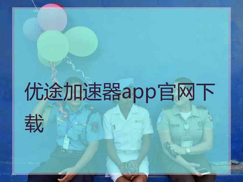 优途加速器app官网下载