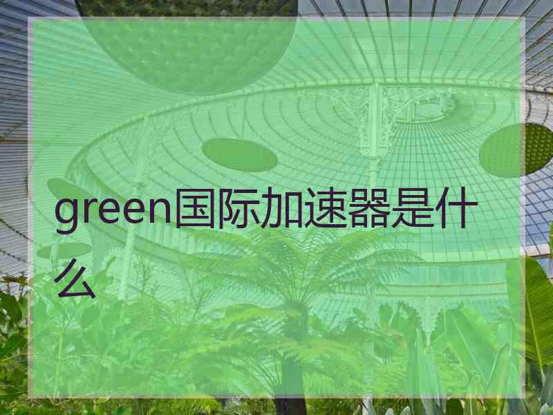 green国际加速器是什么
