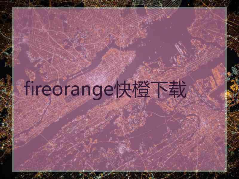 fireorange快橙下载