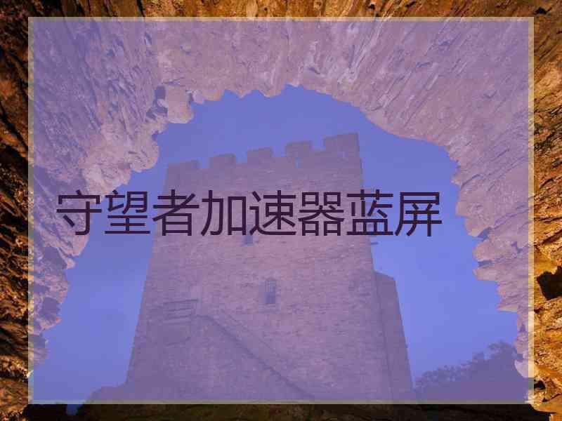 守望者加速器蓝屏
