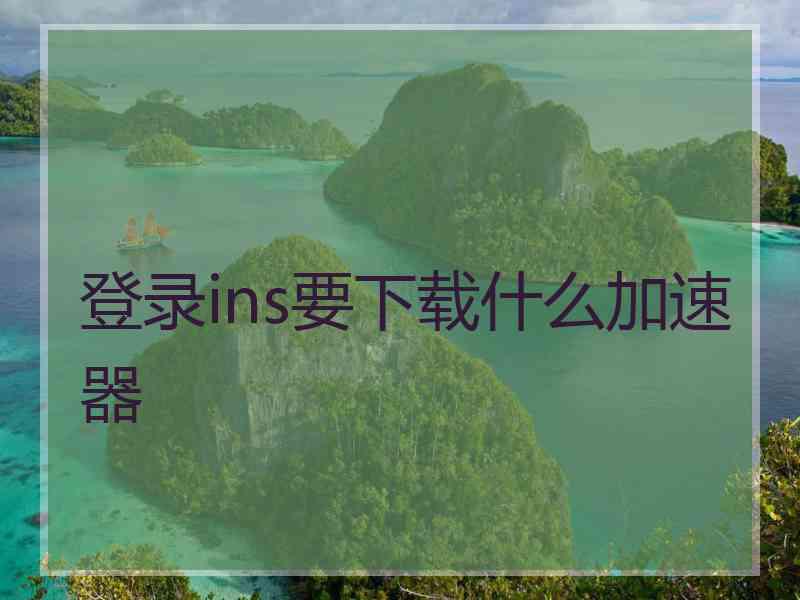登录ins要下载什么加速器