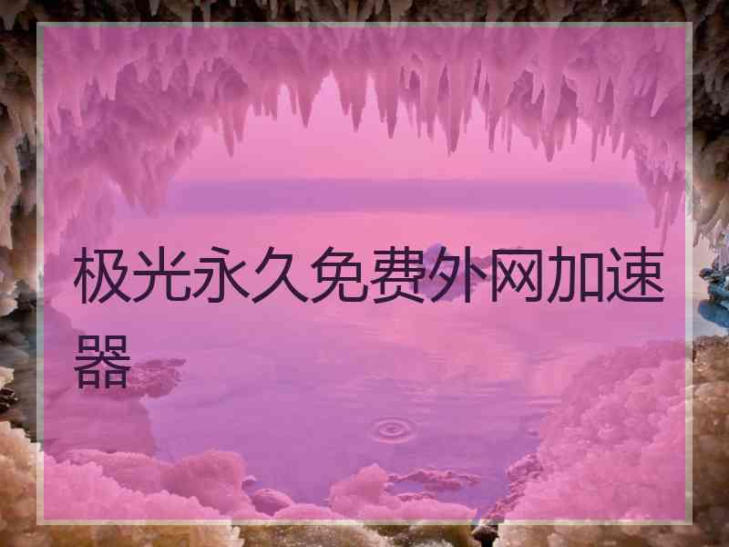 极光永久免费外网加速器