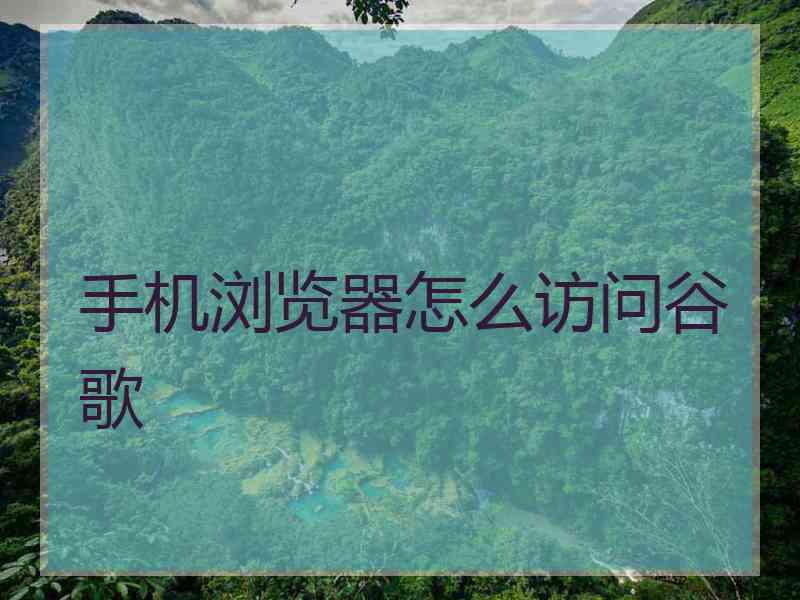 手机浏览器怎么访问谷歌