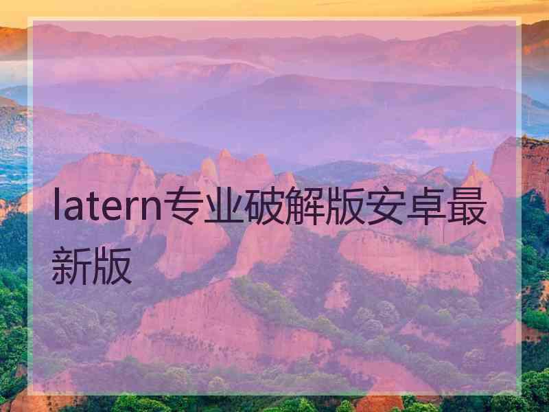 latern专业破解版安卓最新版